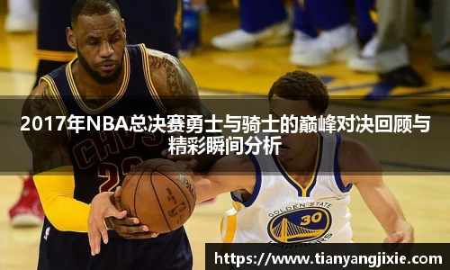 恒峰g222017年NBA总决赛勇士与骑士的巅峰对决回顾与精彩瞬间分析
